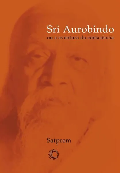 Sri Aurobindo ou a aventura da consciência: