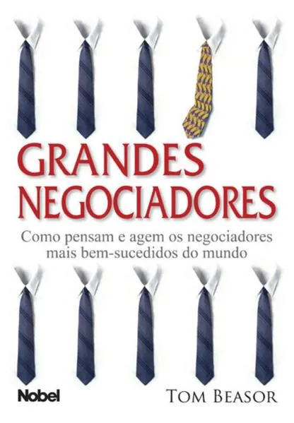 Grandes negociadores : Como pensam e agem os negociadores mais bem-sucedidos do mundo: