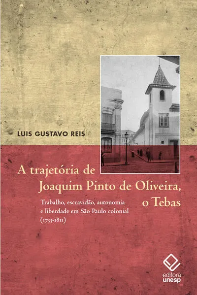 A trajetória de Joaquim Pinto de Oliveira, o Tebas: Trabalho, escravidão, autonomia e liberdade em São Paulo colonial (1733-1811)
