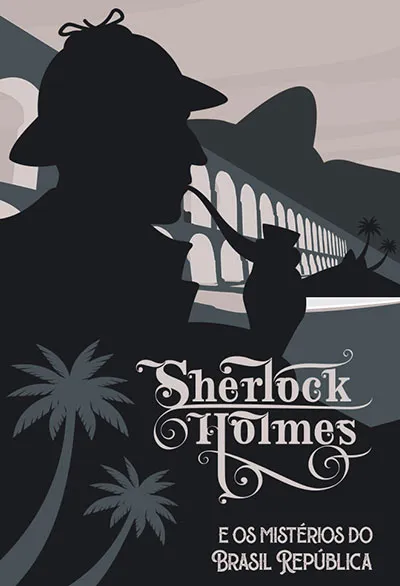 Sherlock Holmes e os mistérios do Brasil República Sherlock Holmes e os mistérios do Brasil República