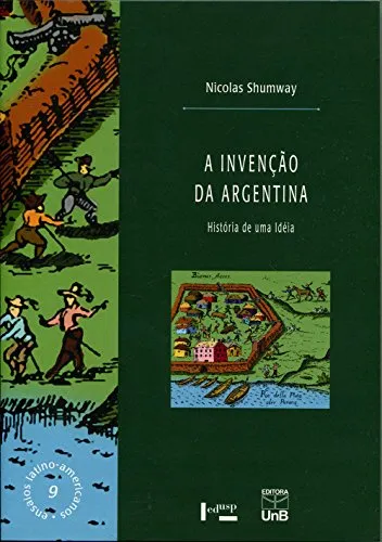 A Invenção Da Argentina: História De Uma Idéia - Nicolar Shumway