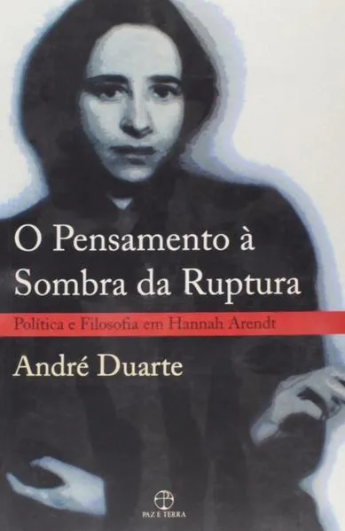 O pensamento à sombra da ruptura: política e filosofia em Hannah Arendt: Política e filosofia em Hannah Arendt