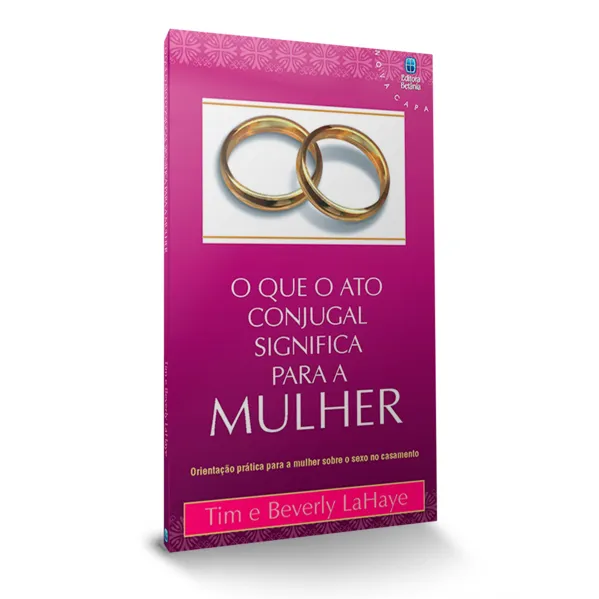 O Que o Ato Conjugal Significa Para a Mulher: Orientação prática para a mulher sobre o sexo no casamento.